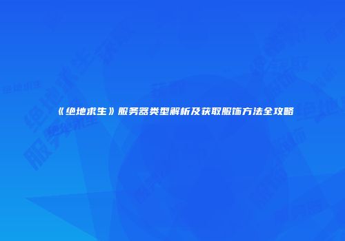《绝地求生》服务器类型解析及获取服饰方法全攻略
