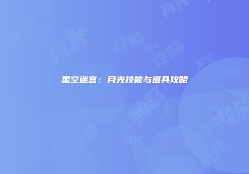 星空迷宫：月光技能与道具攻略