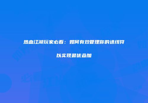 热血江湖玩家必看：如何有效管理你的进线符以实现最优叠加