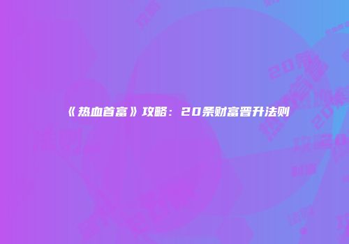 《热血首富》攻略：20条财富晋升法则