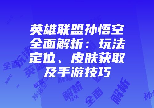 英雄联盟孙悟空全面解析：玩法定位、皮肤获取及手游技巧