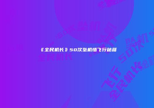 《全民机长》50次坠机悟飞行秘籍