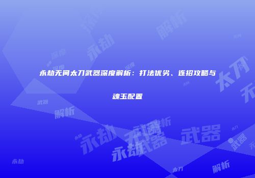 永劫无间太刀武器深度解析：打法优劣、连招攻略与魂玉配置