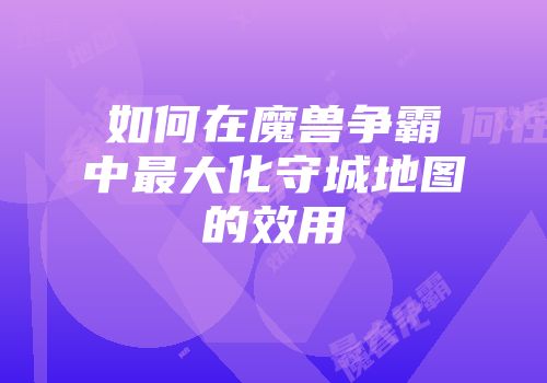 如何在魔兽争霸中最大化守城地图的效用