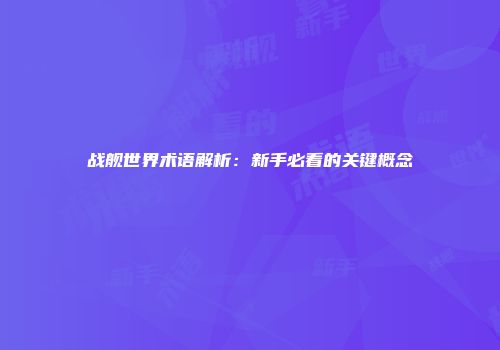战舰世界术语解析：新手必看的关键概念