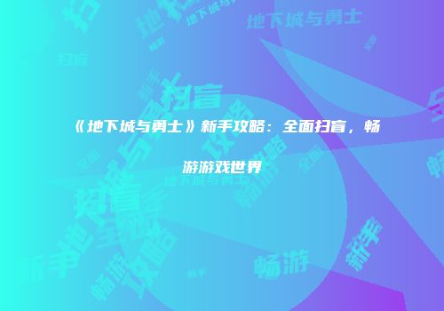 《地下城与勇士》新手攻略：全面扫盲，畅游游戏世界