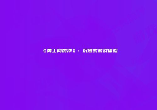 《勇士向前冲》：沉浸式游戏体验