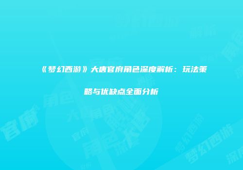 《梦幻西游》大唐官府角色深度解析：玩法策略与优缺点全面分析
