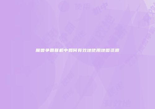 魔兽争霸联机中如何有效地使用地图资源