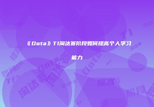 《Dota》TI淘汰赛阶段如何提高个人学习能力