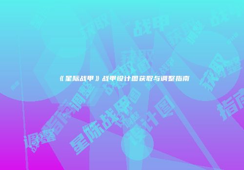 《星际战甲》战甲设计图获取与调整指南