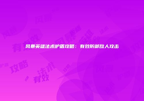 风暴英雄法术护盾攻略：有效防御敌人攻击