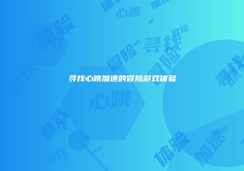 寻找心跳加速的冒险游戏体验