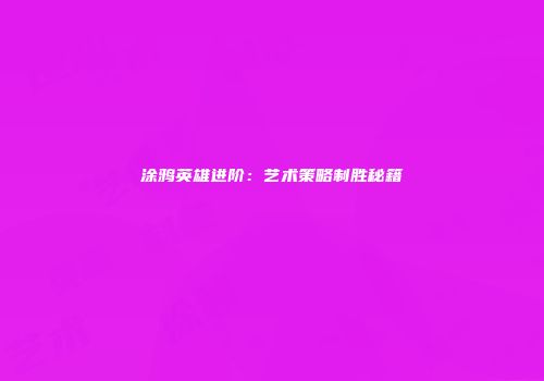 涂鸦英雄进阶：艺术策略制胜秘籍