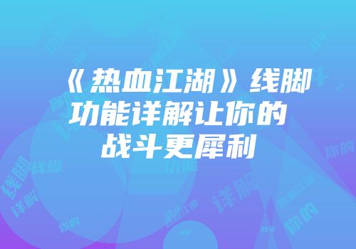 《热血江湖》线脚功能详解让你的战斗更犀利