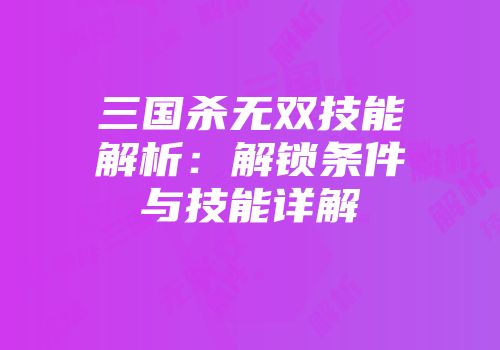 三国杀无双技能解析：解锁条件与技能详解