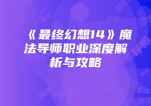 《最终幻想14》魔法导师职业深度解析与攻略