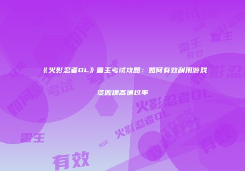 《火影忍者OL》雷主考试攻略：如何有效利用游戏资源提高通过率