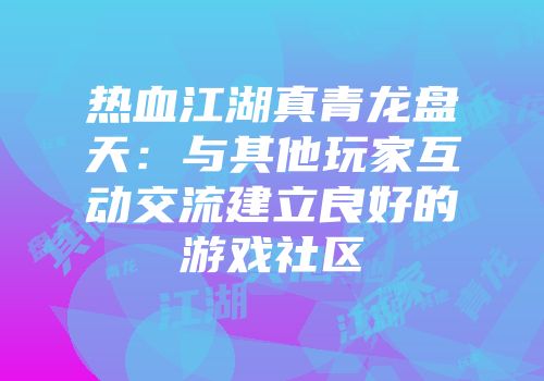 热血江湖真青龙盘天:与其他玩家互动交流建立良好的游戏社区