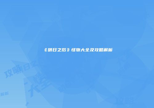 《明日之后》怪物大全及攻略解析