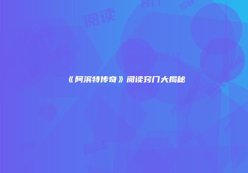 《阿滨特传奇》阅读窍门大揭秘