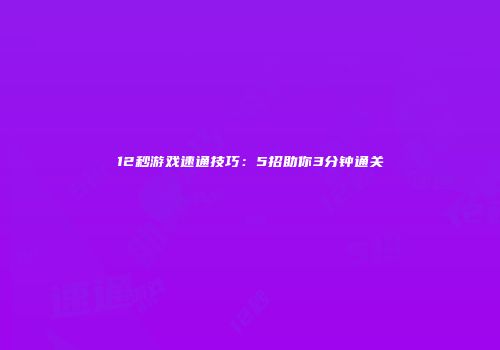 12秒游戏速通技巧：5招助你3分钟通关