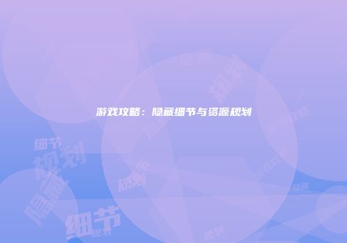 游戏攻略：隐藏细节与资源规划