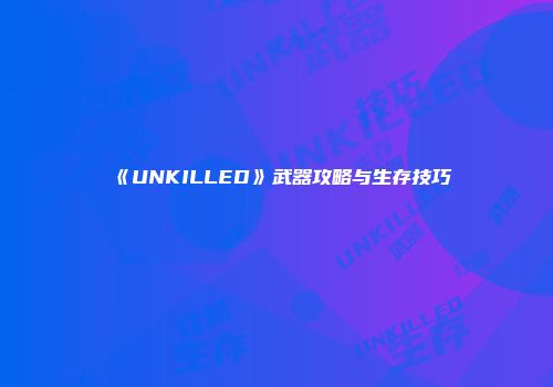 《UNKILLED》武器攻略与生存技巧