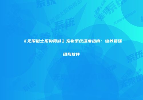 《无限道士招狗页游》宠物系统深度指南：培养最强招狗伙伴