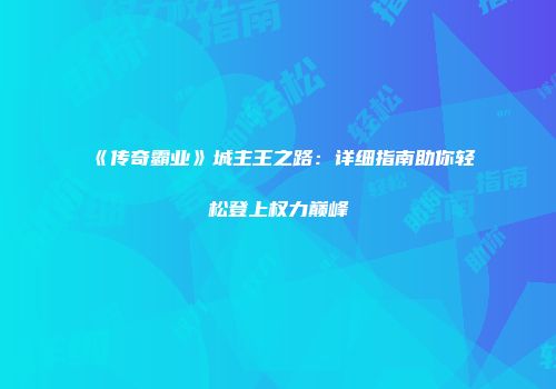 《传奇霸业》城主王之路：详细指南助你轻松登上权力巅峰