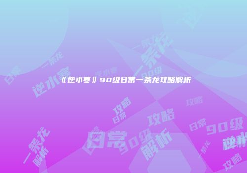 《逆水寒》90级日常一条龙攻略解析