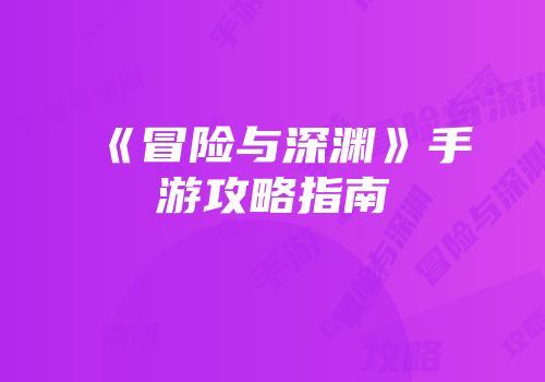《冒险与深渊》手游攻略指南