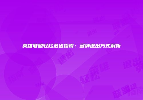 英雄联盟轻松退出指南：多种退出方式解析