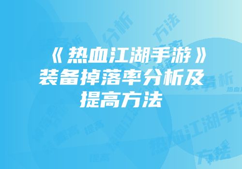 《热血江湖手游》装备掉落率分析及提高方法