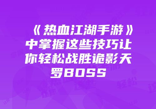 《热血江湖手游》中掌握这些技巧让你轻松战胜诡影天罗BOSS
