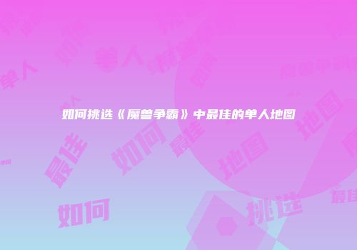 如何挑选《魔兽争霸》中最佳的单人地图