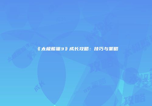 《太极熊猫3》成长攻略：技巧与策略