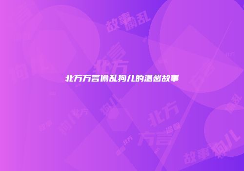 北方方言偷乱狗儿的温馨故事