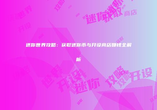 迷你世界攻略：获取迷你币与开设商店赚钱全解析