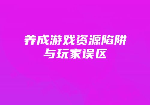 养成游戏资源陷阱与玩家误区