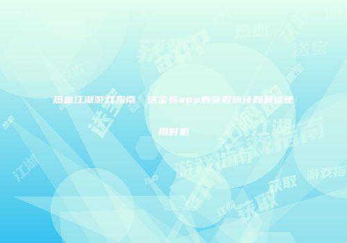 热血江湖游戏指南：送宝券app的获取途径和最佳使用时机