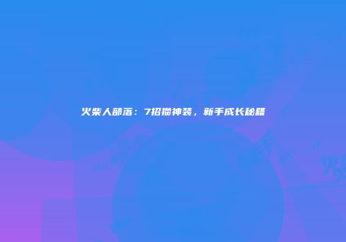 火柴人部落：7招攒神装，新手成长秘籍