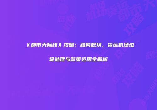 《都市天际线》攻略：路网规划、货运机场垃圾处理与政策运用全解析