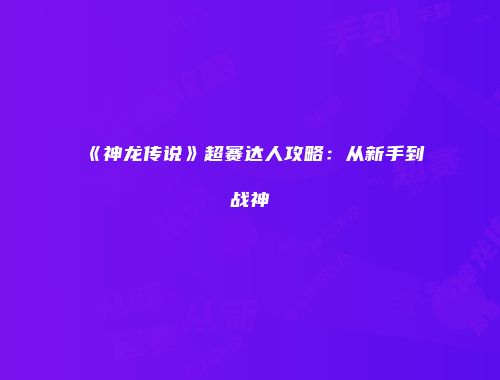 《神龙传说》超赛达人攻略：从新手到战神
