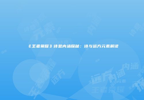 《王者荣耀》诗意内涵探秘：诗与远方元素解读