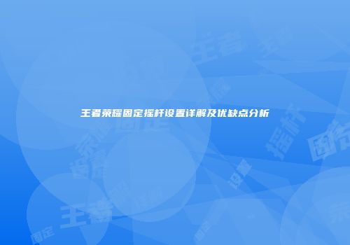 王者荣耀固定摇杆设置详解及优缺点分析