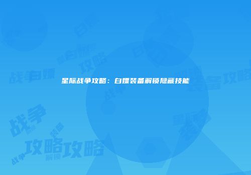 星际战争攻略：白嫖装备解锁隐藏技能
