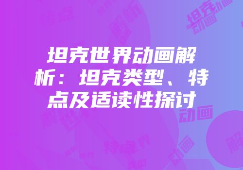 坦克世界动画解析：坦克类型、特点及适读性探讨