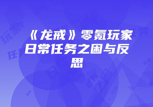《龙戒》零氪玩家日常任务之困与反思
