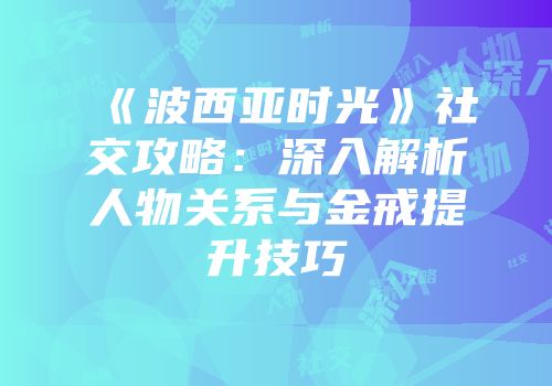 《波西亚时光》社交攻略：深入解析人物关系与金戒提升技巧